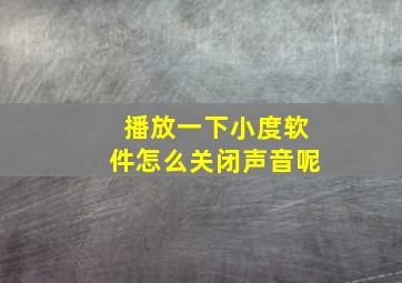 播放一下小度软件怎么关闭声音呢