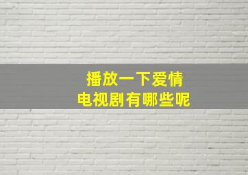 播放一下爱情电视剧有哪些呢