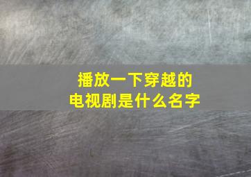 播放一下穿越的电视剧是什么名字