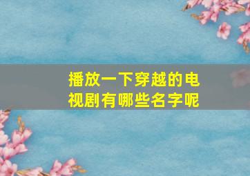 播放一下穿越的电视剧有哪些名字呢