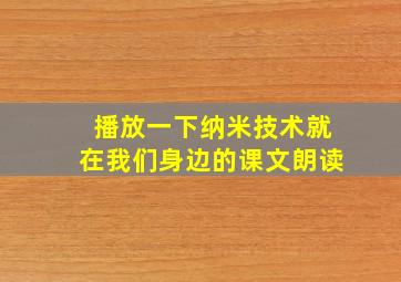 播放一下纳米技术就在我们身边的课文朗读