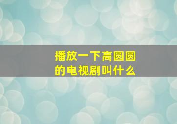 播放一下高圆圆的电视剧叫什么