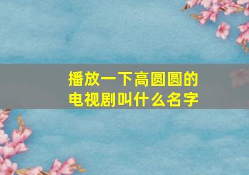 播放一下高圆圆的电视剧叫什么名字