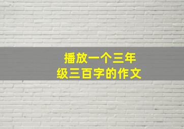 播放一个三年级三百字的作文