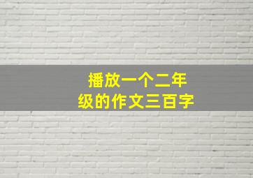 播放一个二年级的作文三百字