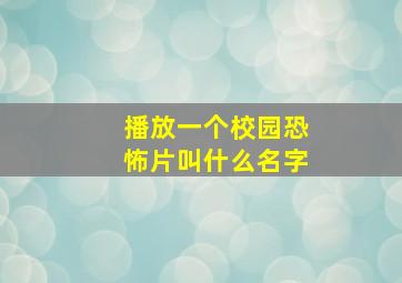 播放一个校园恐怖片叫什么名字