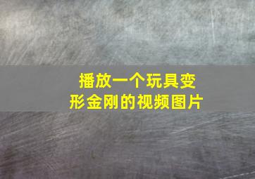 播放一个玩具变形金刚的视频图片