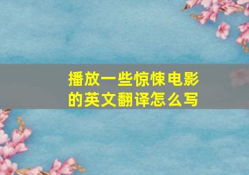 播放一些惊悚电影的英文翻译怎么写