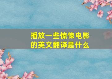 播放一些惊悚电影的英文翻译是什么