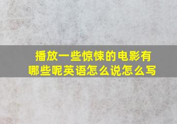 播放一些惊悚的电影有哪些呢英语怎么说怎么写