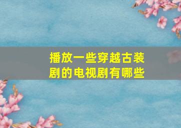 播放一些穿越古装剧的电视剧有哪些