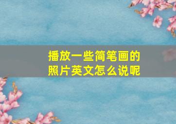 播放一些简笔画的照片英文怎么说呢