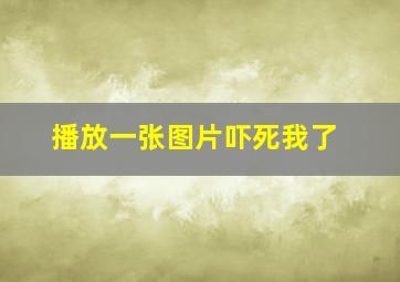 播放一张图片吓死我了