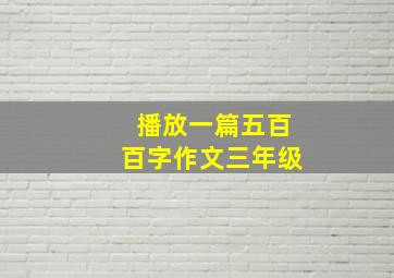 播放一篇五百百字作文三年级