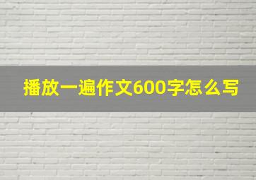 播放一遍作文600字怎么写