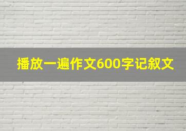 播放一遍作文600字记叙文