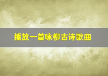 播放一首咏柳古诗歌曲