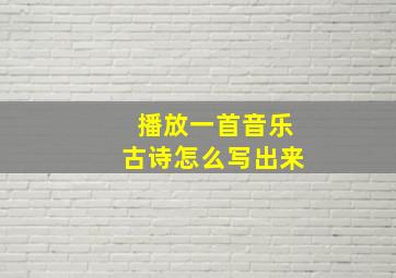 播放一首音乐古诗怎么写出来