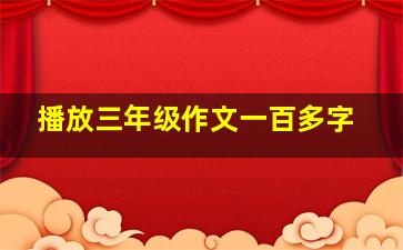 播放三年级作文一百多字