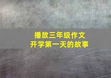 播放三年级作文开学第一天的故事