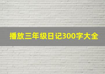 播放三年级日记300字大全