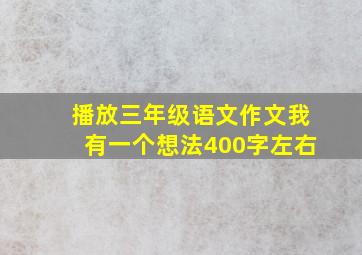 播放三年级语文作文我有一个想法400字左右