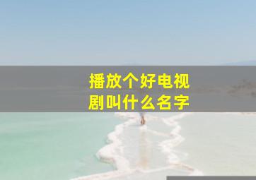 播放个好电视剧叫什么名字