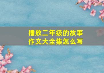 播放二年级的故事作文大全集怎么写