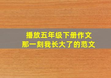 播放五年级下册作文那一刻我长大了的范文