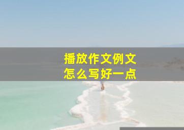 播放作文例文怎么写好一点