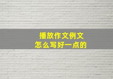 播放作文例文怎么写好一点的