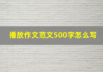 播放作文范文500字怎么写