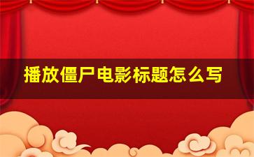 播放僵尸电影标题怎么写