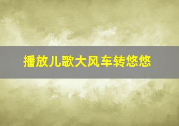 播放儿歌大风车转悠悠