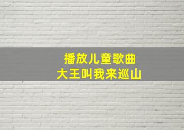 播放儿童歌曲大王叫我来巡山