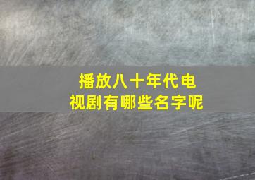 播放八十年代电视剧有哪些名字呢