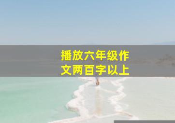 播放六年级作文两百字以上