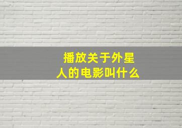 播放关于外星人的电影叫什么