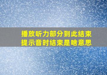 播放听力部分到此结束提示音时结束是啥意思