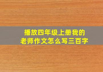 播放四年级上册我的老师作文怎么写三百字