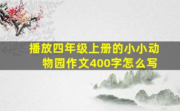 播放四年级上册的小小动物园作文400字怎么写