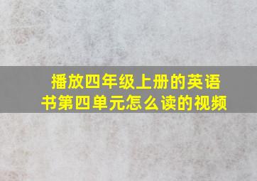 播放四年级上册的英语书第四单元怎么读的视频