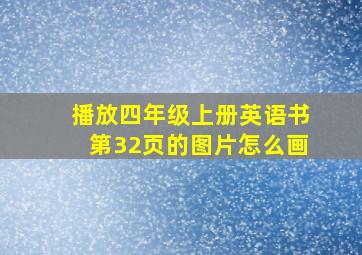 播放四年级上册英语书第32页的图片怎么画