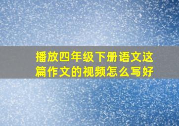 播放四年级下册语文这篇作文的视频怎么写好