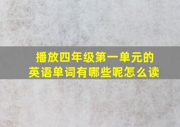 播放四年级第一单元的英语单词有哪些呢怎么读