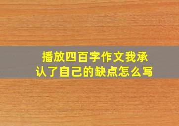 播放四百字作文我承认了自己的缺点怎么写