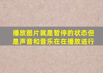 播放图片就是暂停的状态但是声音和音乐在在播放进行