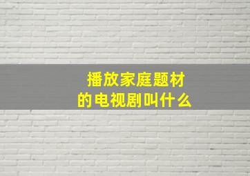 播放家庭题材的电视剧叫什么