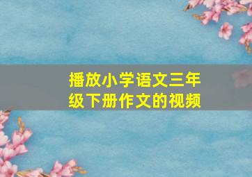 播放小学语文三年级下册作文的视频