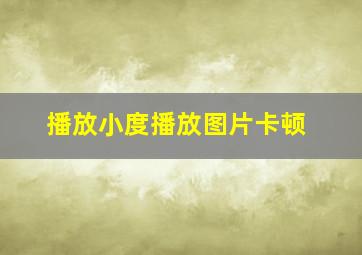 播放小度播放图片卡顿